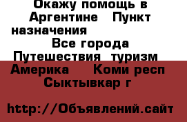 Окажу помощь в Аргентине › Пункт назначения ­ Buenos Aires - Все города Путешествия, туризм » Америка   . Коми респ.,Сыктывкар г.